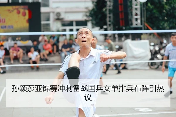 孙颖莎亚锦赛冲刺备战国乒女单排兵布阵引热议