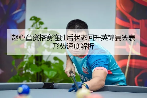 赵心童资格赛连胜后状态回升英锦赛签表形势深度解析