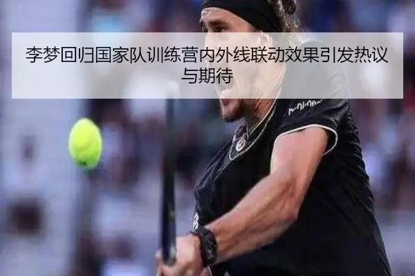 李梦回归国家队训练营内外线联动效果引发热议与期待